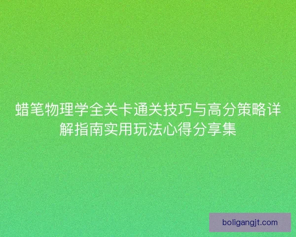 蜡笔物理学全关卡通关技巧与高分策略详解指南实用玩法心得分享集